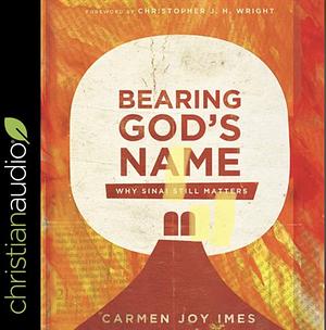 Bearing God's Name: Why Sinai Still Matters by Carmen Joy Imes