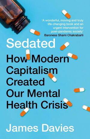 Sedated: How Modern Capitalism Created our Mental Health Crisis by James Davies