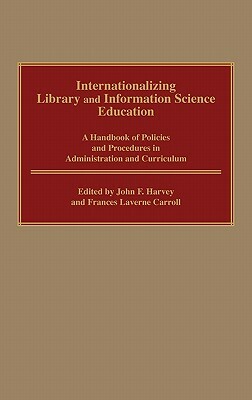 Internationalizing Library and Information Science Education: A Handbook of Policies and Procedures in Administration and Curriculum by Frances L. Carroll, John Harvey
