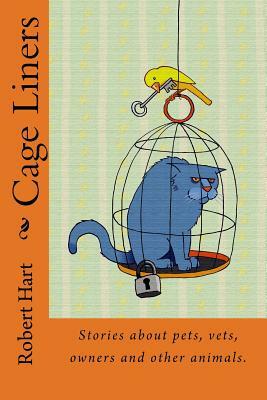 Cage Liners: Vignettes about pets, vets, owners and other animals. by Robert Hart