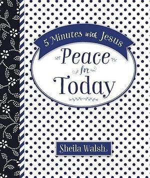 5 Minutes with Jesus, Peace for Today: Quick Daily Devotions for Busy Lives by Sheila Walsh, Sheila Walsh