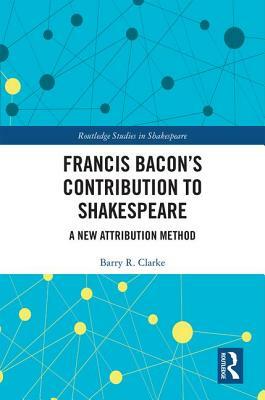 Francis Bacon's Contribution to Shakespeare: A New Attribution Method by Barry R. Clarke