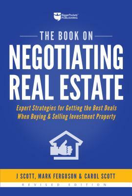 The Book on Negotiating Real Estate: Expert Strategies for Getting the Best Deals When Buying & Selling Investment Property by Carol Scott, Mark Ferguson, J. Scott