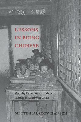 Lessons in Being Chinese: Minority Education and Ethnic Identity in Southwest China by Mette Halskov Hansen