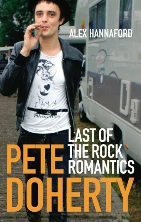 Pete Doherty: Last of the Rock Romantics by Alex Hannaford