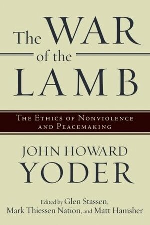 The War of the Lamb: The Ethics of Nonviolence and Peacemaking by Mark Thiessen Nation, John Howard Yoder, Glen H. Stassen