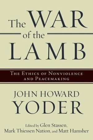 The War of the Lamb: The Ethics of Nonviolence and Peacemaking by Glen H. Stassen, Mark Thiessen Nation, John Howard Yoder