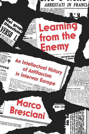 Learning from the Enemy: An Intellectual History of Antifascism in Interwar Europe by Marco Bresciani