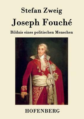 Joseph Fouché: Bildnis eines politischen Menschen by Stefan Zweig
