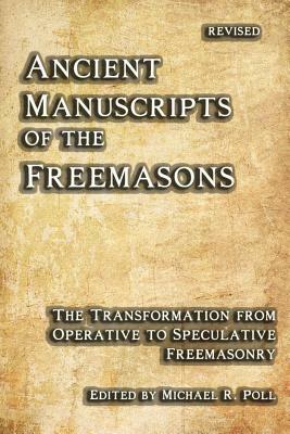 Ancient Manuscripts of the Freemasons: The Transformation from Operative to Speculative Freemasonry by Michael R. Poll