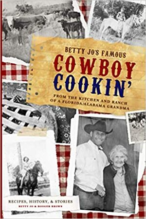 Betty Jo's Famous Cowboy Cookin': From the Kitchen and Ranch of a Florida / Alabama Grandma by Gary Brown, Booger brown, Betty Jo, Pam Brown