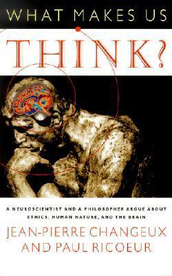 What Makes Us Think?: A Neuroscientist and a Philosopher Argue about Ethics, Human Nature, and the Brain by M.B. DeBevoise, Paul Ricœur, Jean-Pierre Changeux