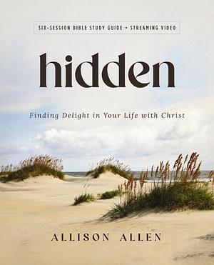 Hidden: Finding Delight in Your Life with Christ by Allison Allen