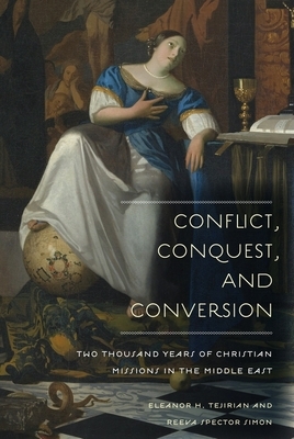 Conflict, Conquest, and Conversion: Two Thousand Years of Christian Missions in the Middle East by Reeva Spector Simon, Eleanor Tejirian