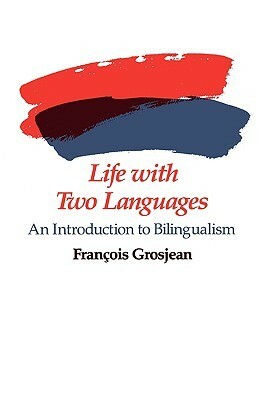 Life with Two Languages: An Introduction to Bilingualism by François Grosjean