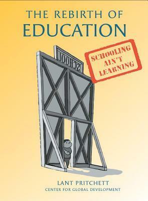 The Rebirth of Education: From 19th-Century Schooling to 21st-Century Learning by Lant Pritchett