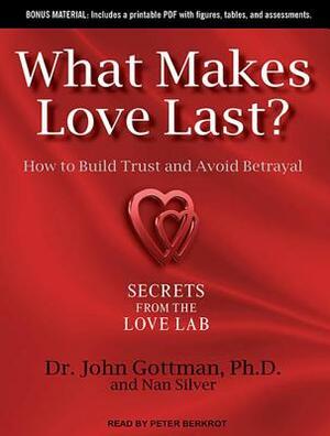 What Makes Love Last?: How to Build Trust and Avoid Betrayal by John Gottman, Nan Silver