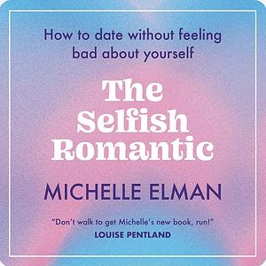 The Selfish Romantic: How to Date Without Feeling Bad about Yourself by Michelle Elman