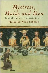 Mistress, Maids and Men: Baronial Life in the Thirteenth Century by Margaret Wade Labarge