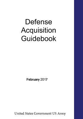 Defense Acquisition Guidebook February 2017 by United States Government Us Army