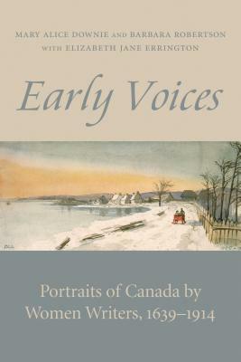 Early Voices: Portraits of Canada by Women Writers, 1639-1914 by Mary Alice Downie