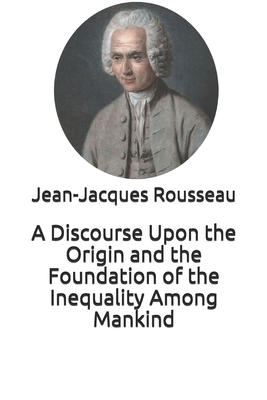 A Discourse Upon the Origin and the Foundation of the Inequality Among Mankind by Jean-Jacques Rousseau