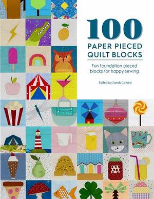 100 Paper Pieced Quilt Blocks: Fun Foundation Pieced Blocks for Happy Sewing by Sarah Callard