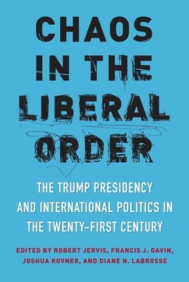 Chaos in the Liberal Order: The Trump Presidency and International Politics in the Twenty-First Century by 