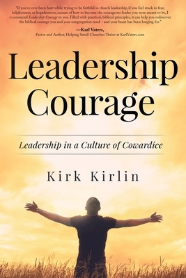 Leadership Courage: Leadership in a Culture of Cowardice by Kirk Kirlin