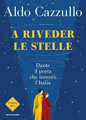 A riveder le stelle: Dante: il poeta che inventò l'Italia by Aldo Cazzullo