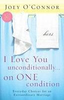 I Love You Unconditionally, on One Condition: Everyday Choices for an Extraordinary Marriage by Joey O'Connor