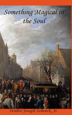 Something Magical in the Soul: A Collection of Poetry by Walter Joseph Schenck Jr.