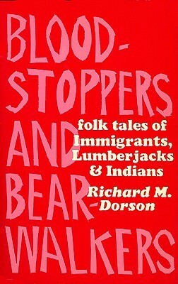 Bloodstoppers and Bearwalkers: Folk Traditions of the Upper Peninsula by Richard M. Dorson