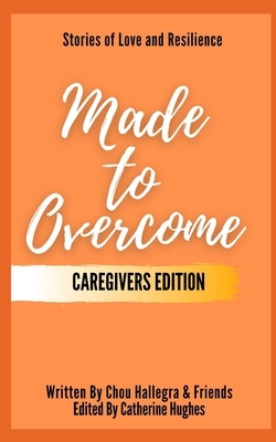 Made to Overcome - Caregivers Edition: Stories of Love and Resilience by Catherine Hughes, Dana Hall, Tracy Loken Weber