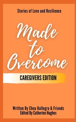 Made to Overcome - Caregivers Edition: Stories of Love and Resilience by Dana Hall, Catherine Hughes, Tracy Loken Weber