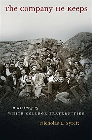The Company He Keeps: A History of White College Fraternities by Nicholas L. Syrett
