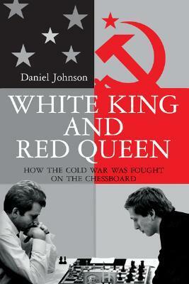 White King and Red Queen: How the Cold War Was Fought on the Chessboard by Daniel Johnson