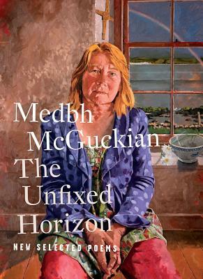 The Unfixed Horizon: New Selected Poems by Medbh McGuckian