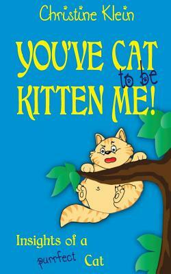 You've cat to be kitten me!: Insights of a purrfect cat by Christine Klein