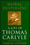 Moral Desperado: A Life of Thomas Carlyle by Simon Heffer