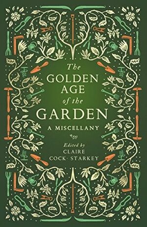 The Golden Age of the Garden: A Miscellany by Claire Cock-Starkey