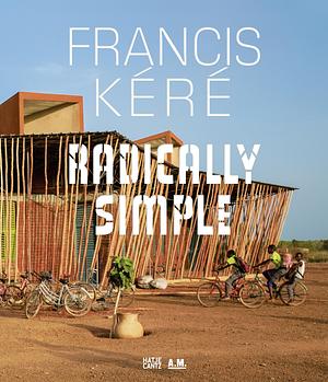 Francis Kéré Radically Simple by Andres Lepik, Ayca Beygo