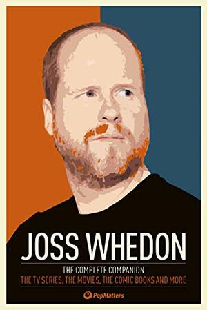 Joss Whedon: The Complete Companion: The TV Series, the Movies, the Comic Books and More: The Essential Guide to the Whedonverse by PopMatters