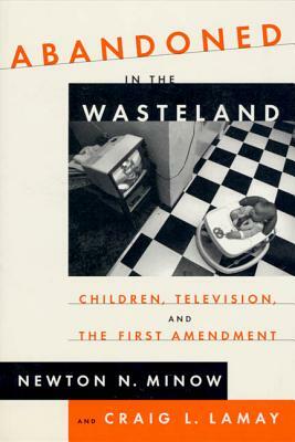Abandoned in the Wasteland: Children, Television, & the First Amendment by Newton Minow