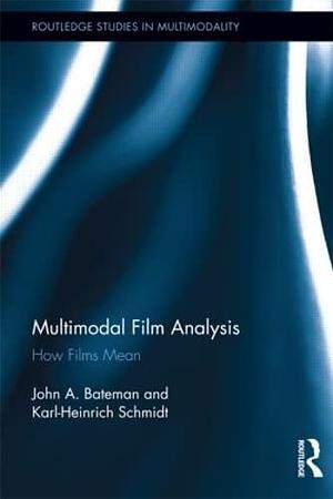 Multimodal Film Analysis: How Films Mean by Karl-Heinrich Schmidt, John Bateman