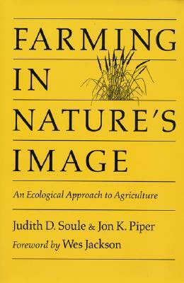 Farming in Nature's Image: An Ecological Approach to Agriculture by Jon Piper, Judy Soule