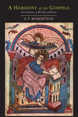 A Harmony of the Gospels for Students of the Life of Christ: Based On the Broadus Harmony by John Albert Broadus, A. T. Robertson