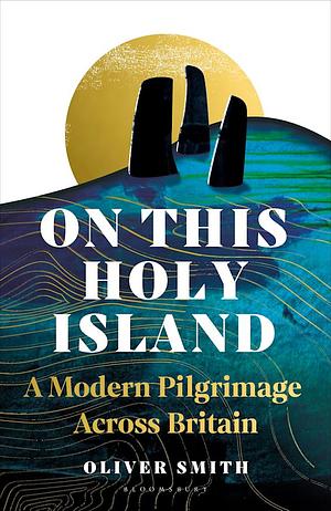 On This Holy Island: A Modern Pilgrimage Across Britain by Oliver Smith