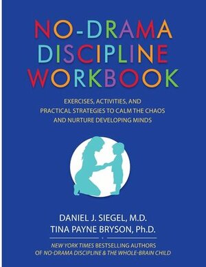 No-Drama Discipline Workbook: Exercises, Activities, and Practical Strategies to Calm the Chaos and Nurture Developing Minds by Daniel J. Siegel