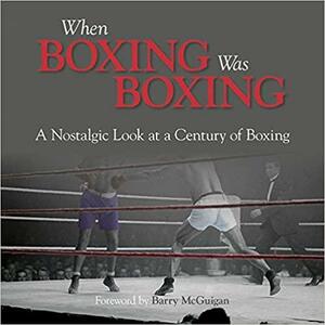 When Boxing Was Boxing: A Nostalgic Look at a Century of Boxing by Adam Powley